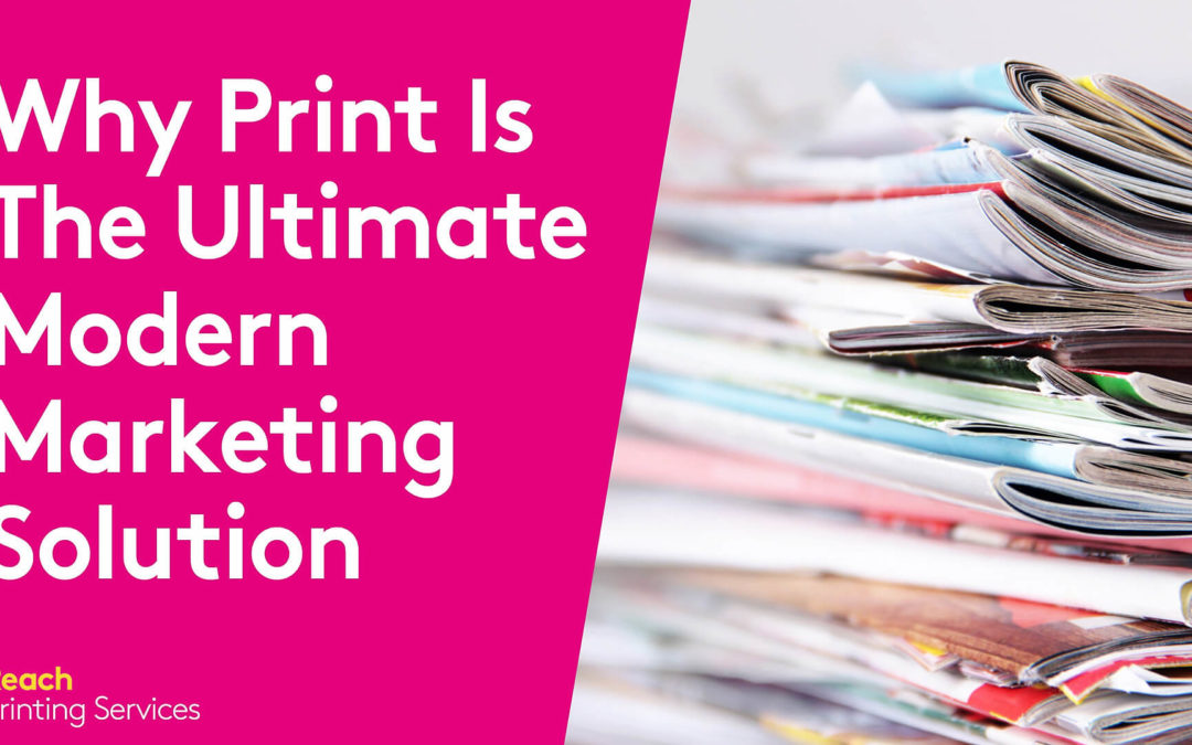 Why Print Is The Ultimate Modern Marketing Solution